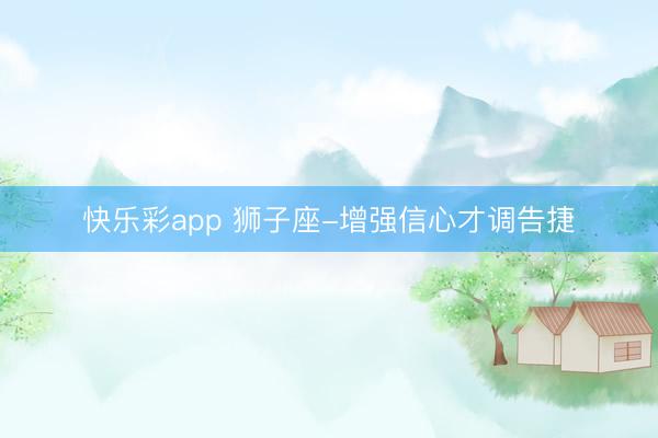 快乐彩app 狮子座-增强信心才调告捷