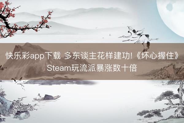 快乐彩app下载 多东谈主花样建功!《坏心握住》Steam玩流派暴涨数十倍