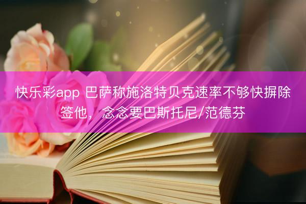 快乐彩app 巴萨称施洛特贝克速率不够快摒除签他，念念要巴斯托尼/范德芬