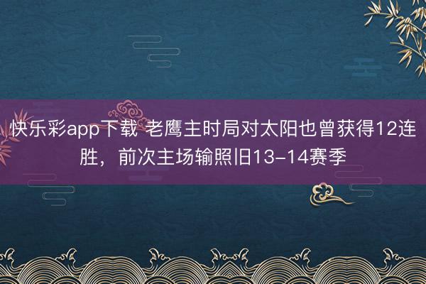 快乐彩app下载 老鹰主时局对太阳也曾获得12连胜，前次主场输照旧13-14赛季