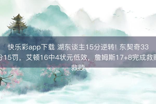 快乐彩app下载 湖东谈主15分逆转! 东契奇33分15罚，艾顿16中4状元低效，詹姆斯17+8完成救赎