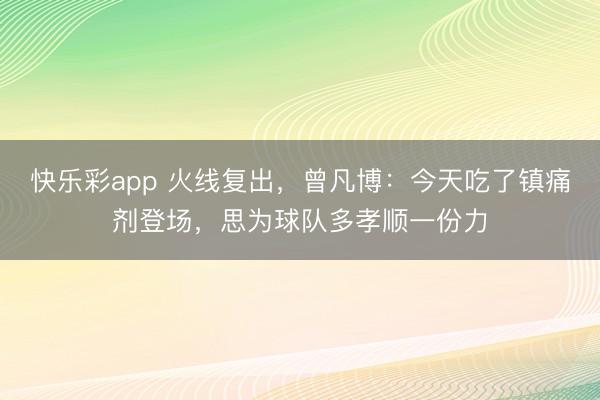 快乐彩app 火线复出，曾凡博：今天吃了镇痛剂登场，思为球队多孝顺一份力