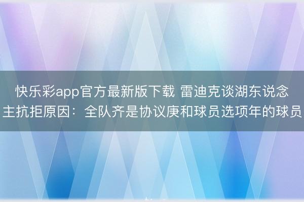快乐彩app官方最新版下载 雷迪克谈湖东说念主抗拒原因：全队齐是协议庚和球员选项年的球员
