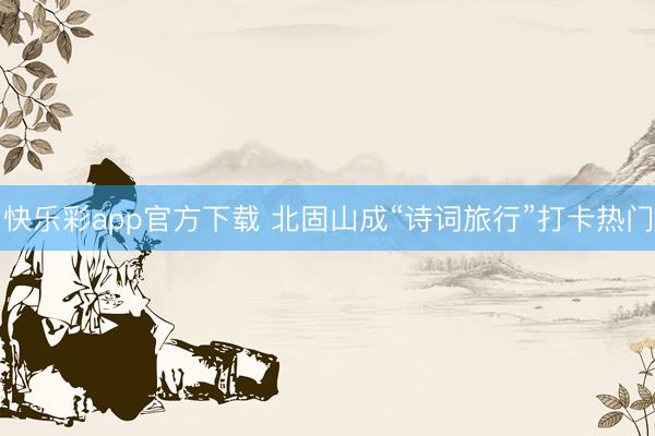 快乐彩app官方下载 北固山成“诗词旅行”打卡热门