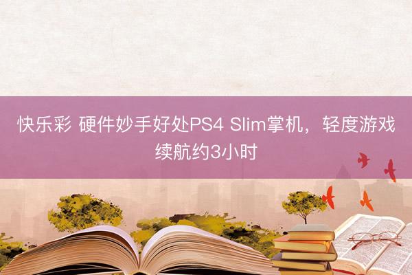 快乐彩 硬件妙手好处PS4 Slim掌机,轻度游戏续航约3小时