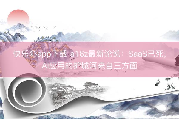 快乐彩app下载 a16z最新论说:SaaS已死,AI应用的护城河来自三方面