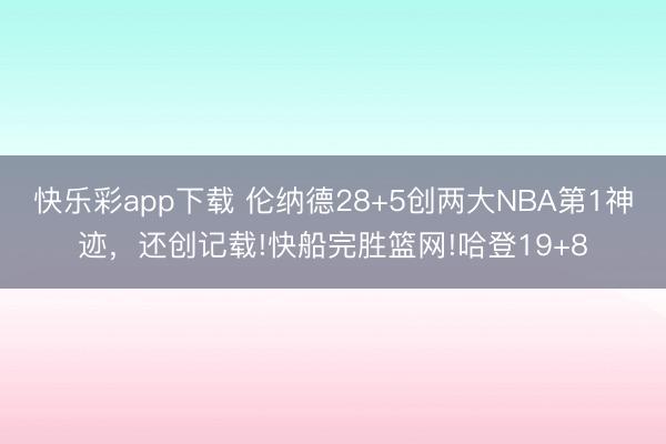 快乐彩app下载 伦纳德28+5创两大NBA第1神迹,还创记载!快船完胜篮网!哈登19+8