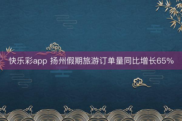 快乐彩app 扬州假期旅游订单量同比增长65%