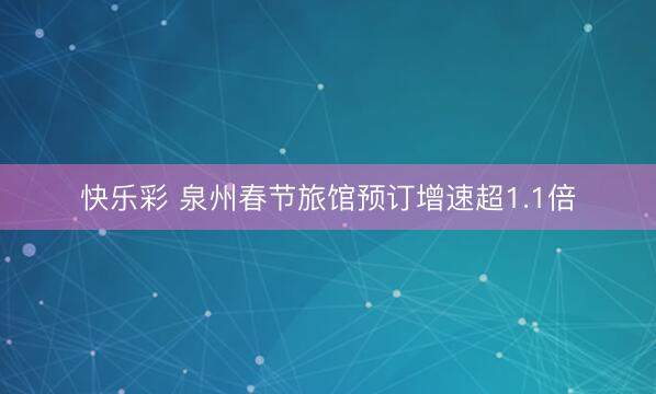 快乐彩 泉州春节旅馆预订增速超1.1倍