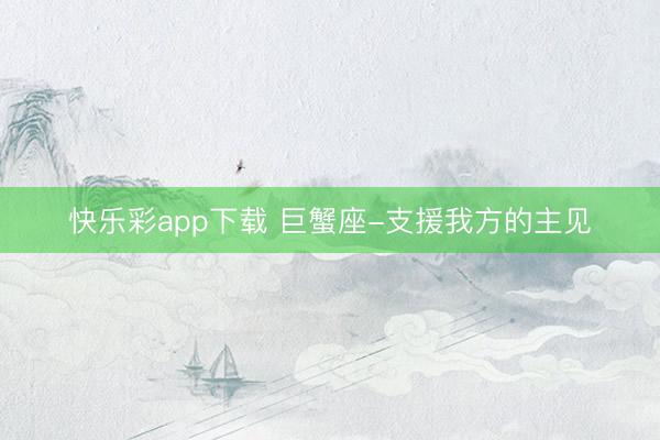 快乐彩app下载 巨蟹座-支援我方的主见