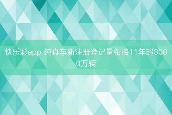 快乐彩app 纯真车新注册登记量衔接11年超3000万辆