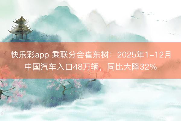快乐彩app 乘联分会崔东树：2025年1-12月中国汽车入口48万辆，同比大降32%