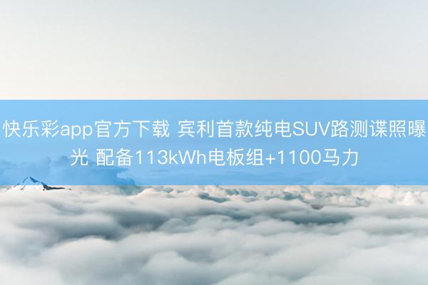 快乐彩app官方下载 宾利首款纯电SUV路测谍照曝光 配备113kWh电板组+1100马力