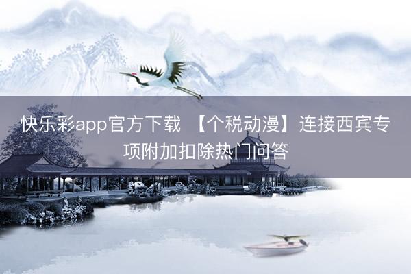 快乐彩app官方下载 【个税动漫】连接西宾专项附加扣除热门问答