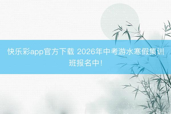 快乐彩app官方下载 2026年中考游水寒假集训班报名中！