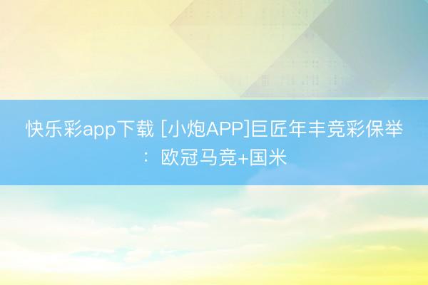 快乐彩app下载 [小炮APP]巨匠年丰竞彩保举：欧冠马竞+国米