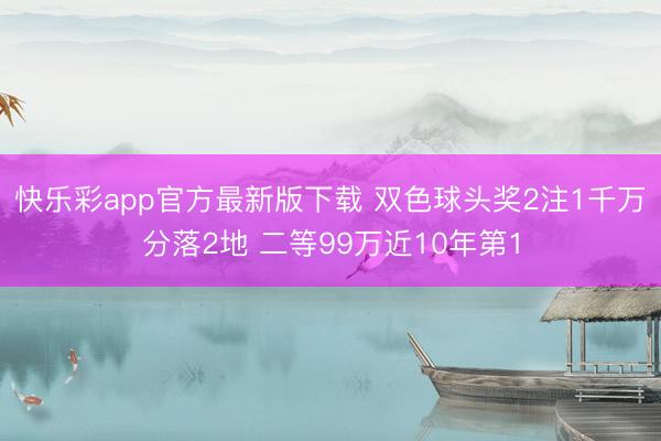 快乐彩app官方最新版下载 双色球头奖2注1千万分落2地 二等99万近10年第1