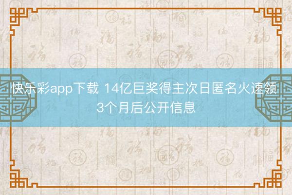 快乐彩app下载 14亿巨奖得主次日匿名火速领 3个月后公开信息