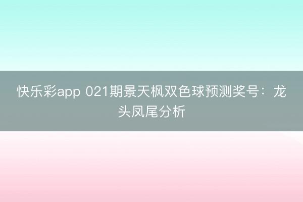 快乐彩app 021期景天枫双色球预测奖号:龙头凤尾分析