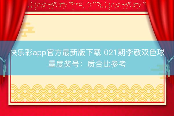 快乐彩app官方最新版下载 021期李敬双色球量度奖号：质合比参考