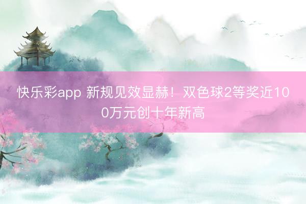 快乐彩app 新规见效显赫！双色球2等奖近100万元创十年新高