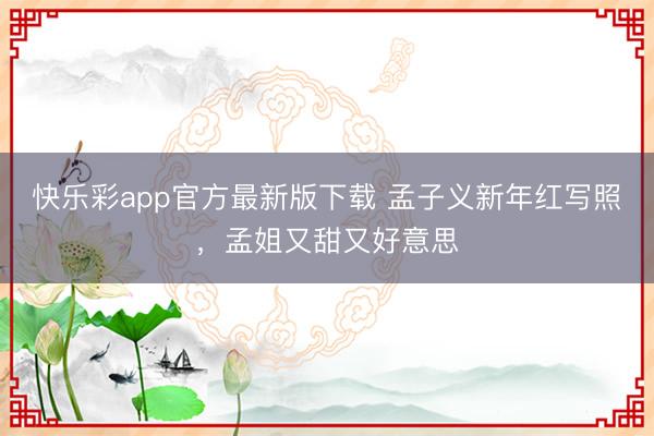 快乐彩app官方最新版下载 孟子义新年红写照，<a href=