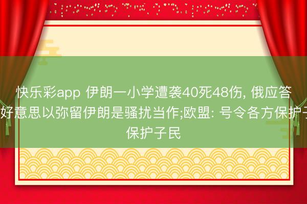 快乐彩app 伊朗一小学遭袭40死48伤， 俄应答部: 好意思以弥留伊朗是骚扰当作;欧盟: 号令各方保护子民