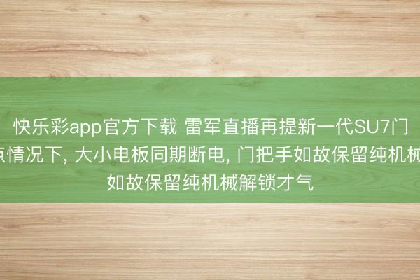 快乐彩app官方下载 雷军直播再提新一代SU7门把手: 极点情况下, 大小电板同期断电, 门把手如故保留纯机械解锁才气