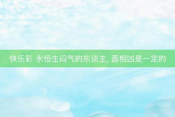 快乐彩 永恒生闷气的东谈主, 面相凶是一定的