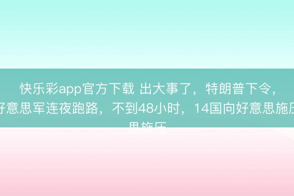 快乐彩app官方下载 出大事了,特朗普下令,好意思军连夜跑路,不到48小时,14国向好意思施压