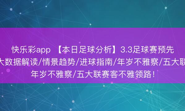 快乐彩app 【本日足球分析】3.3足球赛预先瞻：12场比赛大数据解读/情景趋势/进球指南/年岁不雅察/五大联赛客不雅领路！