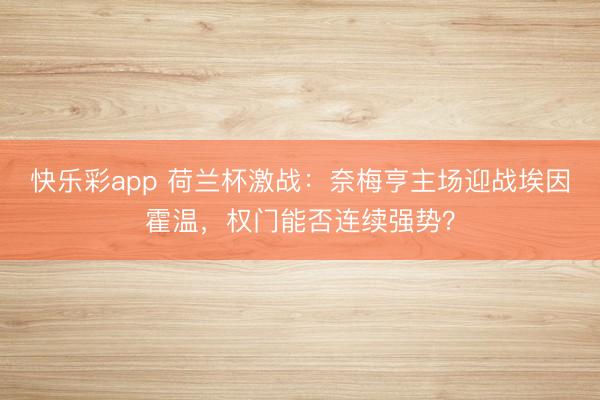 快乐彩app 荷兰杯激战：奈梅亨主场迎战埃因霍温，权门能否连续强势？